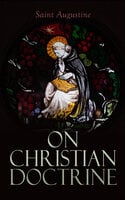 On Christian Doctrine: Theological Treatise on the Teachings of Scriptures - Saint Augustine