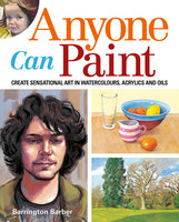 Anyone Can Paint: Create sensational art in oils, acrylics, and watercolours - Barrington Barber