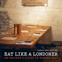 Eat Like a Londoner: An Insider's Guide to Dining Out - Tania Ballantine