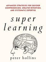 Super Learning: Advanced Strategies for Quicker Comprehension, Greater Retention, and Systematic Expertise - Peter Hollins