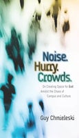 Noise. Hurry. Crowds.: On Creating Space for God Amidst the Chaos of Campus and Culture