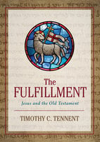 The Fulfillment: Jesus and the Old Testament - Timothy C. Tennent