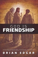 God Is Friendship: A Theology of Spirituality, Community, and Society - Brian Edgar