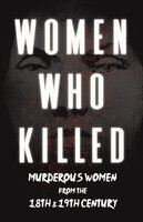 Women Who Killed - Murderous Women from the 18th & 19th Century - Various