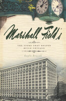 Marshall Field's: The Store that Helped Build Chicago