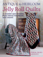 Antique to Heirloom Jelly Roll Quilts: 12 Modern Quilt Patterns from Vintage Patchwork Quilt Designs - Pam Lintott, Nicky Lintott