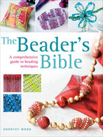 The Beader's Bible: A Comprehensive Guide to Beading Techniques - Dorothy Wood