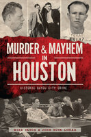 Murder & Mayhem in Houston: Historic Bayou City Crime - Mike Vance, John Nova Lomax