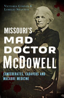 Missouri's Mad Doctor McDowell: Confederates, Cadavers and Macabre Medicine - Lorelei Shannon, Victoria Cosner