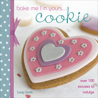 Bake Me I'm Yours . . . Cookie: Over 100 Excuses to Indulge - Lindy Smith