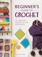 Beginner's Guide to Crochet: 20 Crochet Projects for Beginners - Sarah Shrimpton