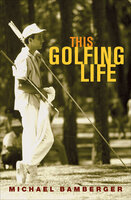 This Golfing Life - Michael Bamberger