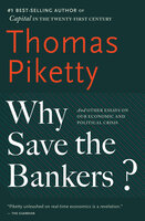 Why Save the Bankers?: And Other Essays on Our Economic and Political Crisis - Thomas Piketty