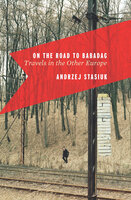 On the Road to Babadag: Travels in the Other Europe - Andrzej Stasiuk