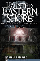 Haunted Eastern Shore: Ghostly Tales from East of the Chesapeake - Mindie Burgoyne