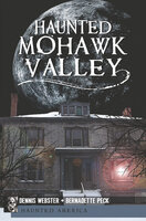 Haunted Mohawk Valley - Bernadette Peck, Dennis Webster