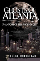Ghosts of Atlanta: Phantoms of the Phoenix City - Reese Christian