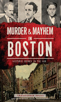 Murder & Mayhem in Boston: Historic Crimes in the Hub - Christopher Daley