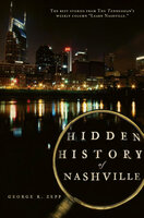 Hidden History of Nashville: The Best Stories From The Tennessean's Weekly Column "Learn Nashville" - George R Zepp