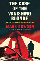 The Case of the Vanishing Blonde: And Other True Crime Stories - Mark Bowden