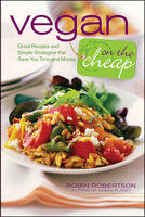Vegan on the Cheap: Great Recipes and Simple Strategies that Save You Time and Money - Robin Robertson