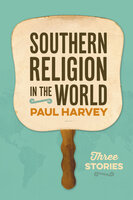 Southern Religion in the World: Three Stories - Paul Harvey