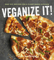 Veganize It!: Easy DIY Recipes for a Plant-Based Kitchen - Robin Robertson
