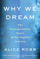 Why We Dream: The Transformative Power of Our Nightly Journey - Alice Robb