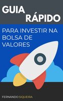 Guia Rápido para Investir na Bolsa de Valores: Como investir ainda hoje! - Fernando Luiz Fernandes Siqueira