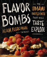 Flavor Bombs: The Umami Ingredients That Make Taste Explode - Tien Nguyen, Adam Fleischman