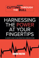 Harnessing the Power At Your Fingertips: A Leader's Guide to B2B Marketing Communications