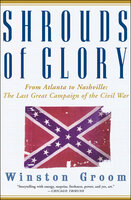 Shrouds of Glory: From Atlanta to Nashville: The Last Great Campaign of the Civil War - Winston Groom