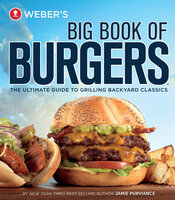 Weber's Big Book of Burgers: The Ultimate Guide to Grilling Backyard Classics - Jamie Purviance