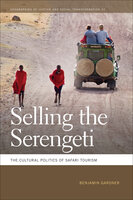 Selling the Serengeti: The Cultural Politics of Safari Tourism - Benjamin Gardner