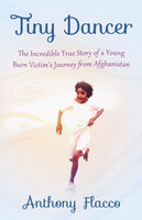 Tiny Dancer: The Incredible True Story of a Young Burn Victim's Journey from Afghanistan - Anthony Flacco