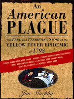 An American Plague: The True and Terrifying Story of the Yellow Fever Epidemic of 1793 - Jim Murphy