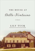The House at Belle Fontaine: Stories - Lily Tuck