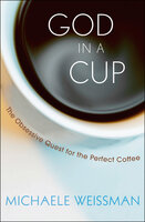 God in a Cup: The Obsessive Quest for the Perfect Coffee - Michaele Weissman