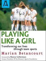 Playing Like a Girl: Transforming Our Lives Through Team Sports - Marian Betancourt