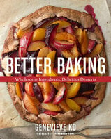 Better Baking: Wholesome Ingredients, Delicious Desserts - Genevieve Ko