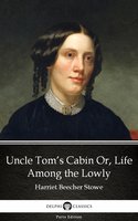 Uncle Tom’s Cabin Or, Life Among the Lowly by Harriet Beecher Stowe - Delphi Classics (Illustrated) - Harriet Beecher Stowe
