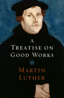 A Treatise on Good Works - Martin Luther