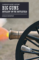 Big Guns: Artillery on the Battlefield - Angus Konstam