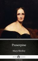 Proserpine by Mary Shelley - Delphi Classics (Illustrated) - Mary Shelley