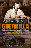 American Guerrilla: The Forgotten Heroics of Russell W. Volckmann—the Man Who Escaped from Bataan, Raised a Filipino Army against the Japanese, and Became the True "Father" of Army Special Forces - Mike Guardia