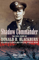 Shadow Commander: The Epic Story of Donald D. Blackburn—Guerrilla Leader and Special Forces Hero - Mike Guardia