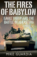 The Fires of Babylon: Eagle Troop and the Battle of 73 Easting - Mike Guardia
