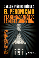 El peronismo y la consagración de la nueva Argentina: Desde la Revolución de Junio de 1943 hasta 1950 - Año del Libertador - Carlos Piñeiro Iñíguez