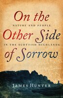 On the Other Side of Sorrow: Nature and People in the Scottish Highlands - James Hunter