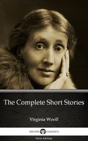 The Complete Short Stories by Virginia Woolf - Delphi Classics (Illustrated) - Virginia Woolf